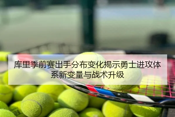 库里季前赛出手分布变化揭示勇士进攻体系新变量与战术升级