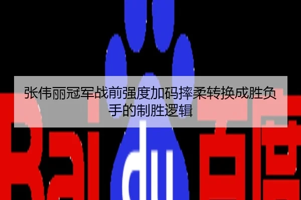 张伟丽冠军战前强度加码摔柔转换成胜负手的制胜逻辑