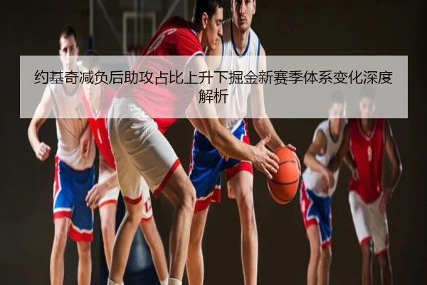 约基奇减负后助攻占比上升下掘金新赛季体系变化深度解析